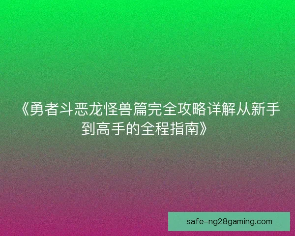 《勇者斗恶龙怪兽篇完全攻略详解从新手到高手的全程指南》