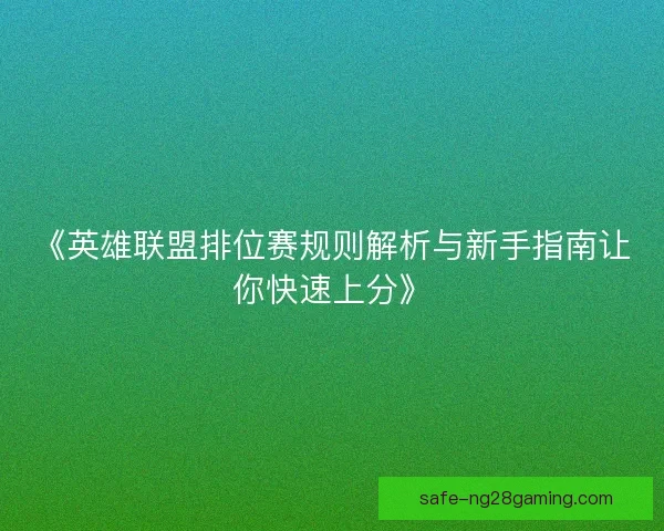 《英雄联盟排位赛规则解析与新手指南让你快速上分》