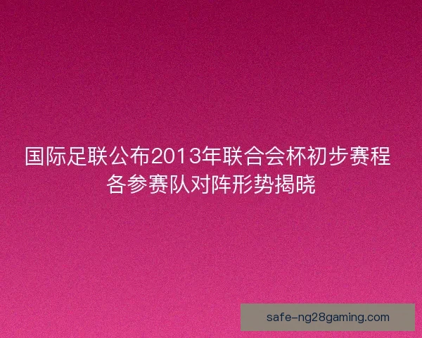 国际足联公布2013年联合会杯初步赛程 各参赛队对阵形势揭晓 国际足联公布2013年联合会杯初步赛程 各参赛队对阵形势揭晓