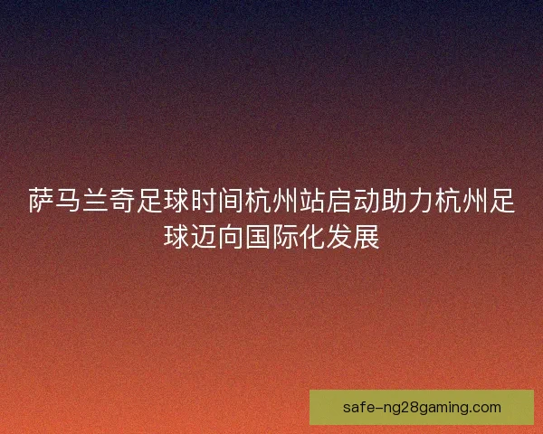 萨马兰奇足球时间杭州站启动助力杭州足球迈向国际化发展 萨马兰奇足球时间杭州站启动助力杭州足球迈向国际化发展
