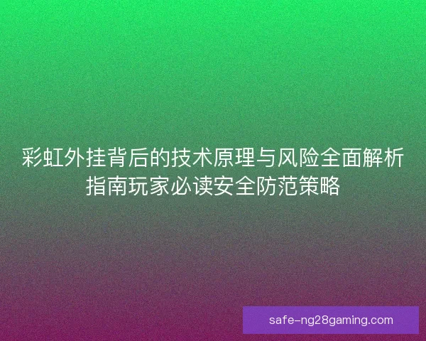 彩虹外挂背后的技术原理与风险全面解析指南玩家必读安全防范策略